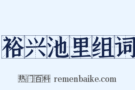 裕兴池里组词是什么意思的图片